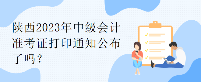 陜西2023年中級(jí)會(huì)計(jì)準(zhǔn)考證打印通知公布了嗎？