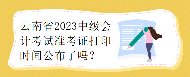 云南省2023中級會計考試準(zhǔn)考證打印時間公布了嗎？