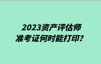 2023資產(chǎn)評(píng)估師準(zhǔn)考證何時(shí)能打?。? suffix=