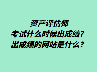 資產(chǎn)評(píng)估師考試什么時(shí)候出成績？出成績的網(wǎng)站是什么？