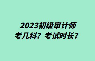 2023初級(jí)審計(jì)師考幾科？考試時(shí)長(zhǎng)？