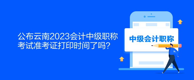 公布云南2023會(huì)計(jì)中級(jí)職稱考試準(zhǔn)考證打印時(shí)間了嗎？