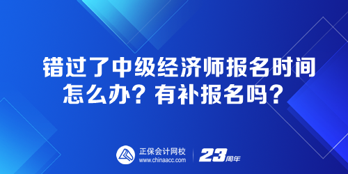 錯(cuò)過了中級(jí)經(jīng)濟(jì)師報(bào)名時(shí)間怎么辦？有補(bǔ)報(bào)名嗎？