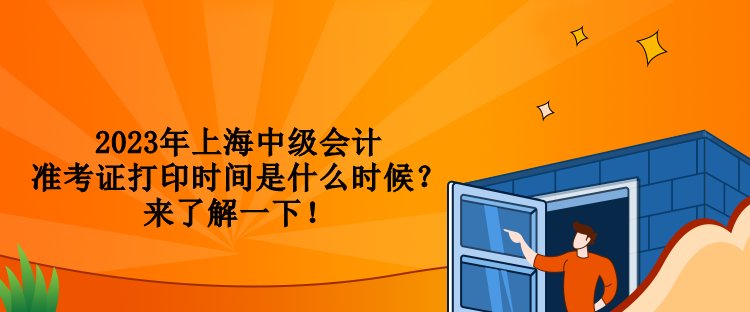 2023年上海中級(jí)會(huì)計(jì)準(zhǔn)考證打印時(shí)間是什么時(shí)候？來了解一下！