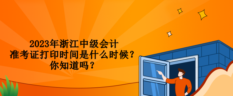 2023年浙江中級會計準(zhǔn)考證打印時間是什么時候？你知道嗎？