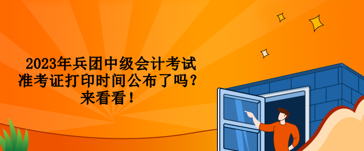 2023年兵團中級會計考試準(zhǔn)考證打印時間公布了嗎？來看看！