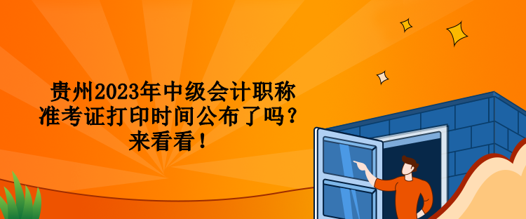 貴州2023年中級會計職稱準考證打印時間公布了嗎？來看看！