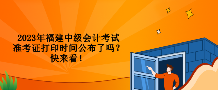 2023年福建中級會計考試準(zhǔn)考證打印時間公布了嗎？快來看！