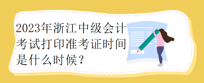 2023年浙江中級(jí)會(huì)計(jì)考試打印準(zhǔn)考證時(shí)間是什么時(shí)候？