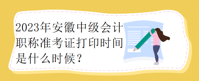 2023年安徽中級會計(jì)職稱準(zhǔn)考證打印時(shí)間是什么時(shí)候？