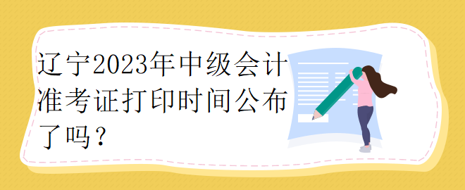 遼寧2023年中級(jí)會(huì)計(jì)準(zhǔn)考證打印時(shí)間公布了嗎？