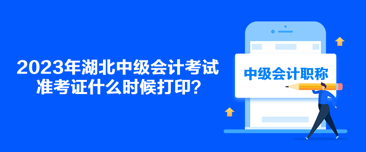 2023年湖北中級會計考試準(zhǔn)考證什么時候打??？