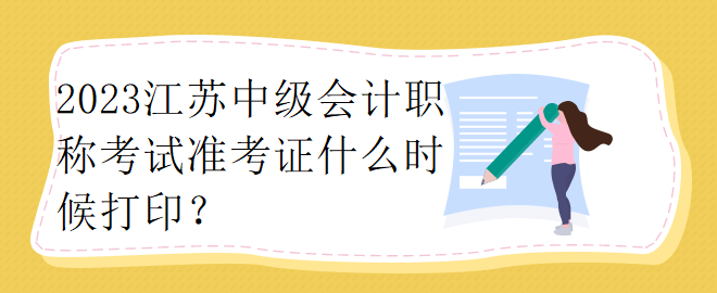 2023江蘇中級(jí)會(huì)計(jì)職稱考試準(zhǔn)考證什么時(shí)候打印？