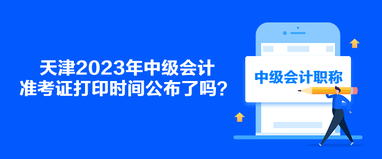 天津2023年中級(jí)會(huì)計(jì)準(zhǔn)考證打印時(shí)間公布了嗎？