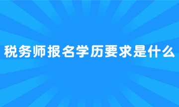 稅務(wù)師報(bào)名學(xué)歷要求是什么？