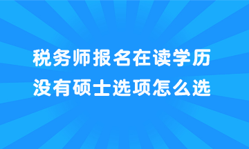 稅務(wù)師報(bào)名在讀學(xué)歷沒有碩士選項(xiàng)怎么選？