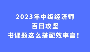 2023年中級(jí)經(jīng)濟(jì)師百日攻堅(jiān) 書課題這么搭配效率高！