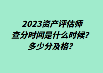 2023資產(chǎn)評估師查分時間是什么時候？多少分及格？