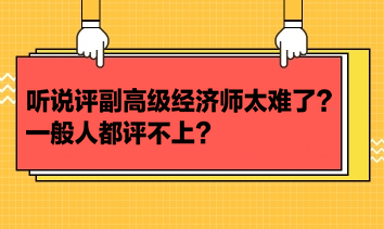 聽說評副高級經(jīng)濟師太難了？一般人都評不上？