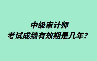 中級(jí)審計(jì)師考試成績(jī)有效期是幾年？