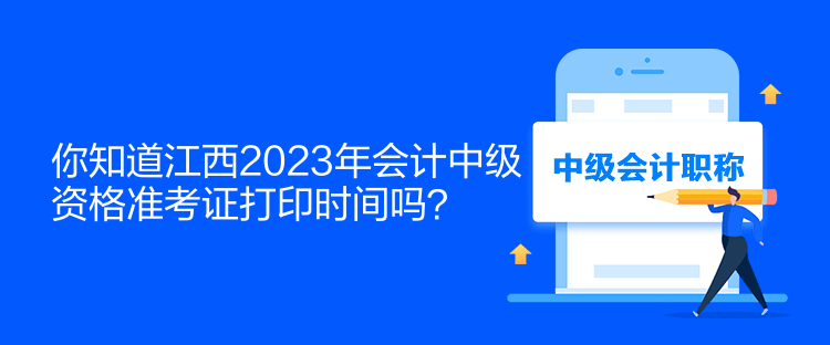 你知道江西2023年會計中級資格準(zhǔn)考證打印時間嗎？