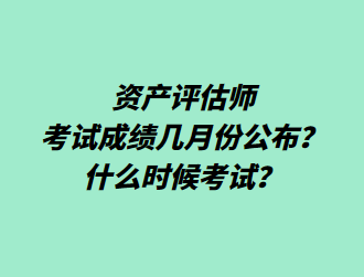 資產(chǎn)評(píng)估師考試成績幾月份公布？什么時(shí)候考試？