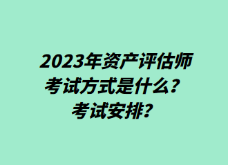 2023年資產(chǎn)評估師考試方式是什么？考試安排？