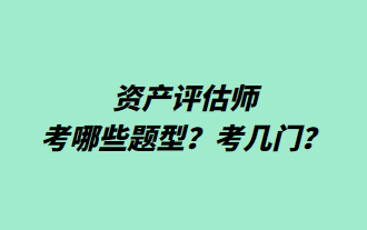 資產(chǎn)評估師考哪些題型？考幾門？