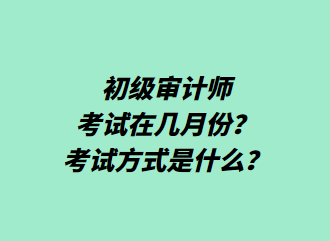 初級審計師考試在幾月份？考試方式是什么？