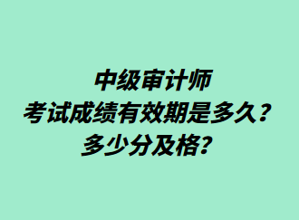 中級審計師考試成績有效期是多久？多少分及格？