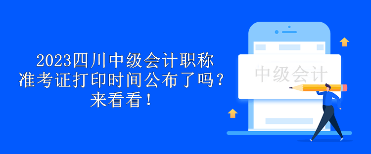 2023四川中級(jí)會(huì)計(jì)職稱(chēng)準(zhǔn)考證打印時(shí)間公布了嗎？來(lái)看看！