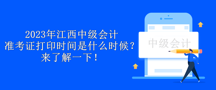 2023年江西中級會計準(zhǔn)考證打印時間是什么時候？來了解一下！