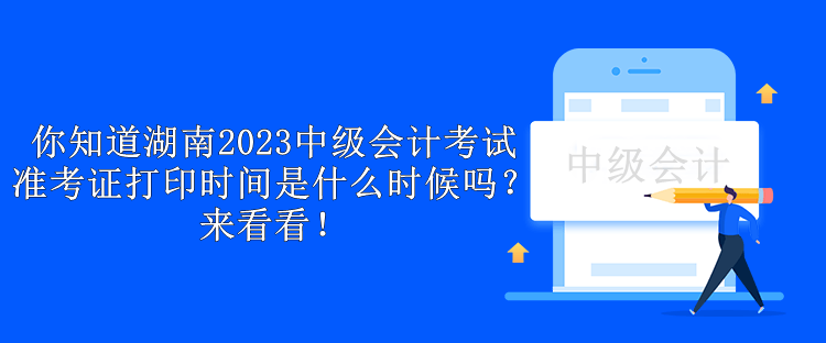 你知道湖南2023中級會計考試準考證打印時間是什么時候嗎？來看看！