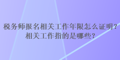 稅務(wù)師報名相關(guān)工作年限怎么證明？相關(guān)工作指的是哪些？