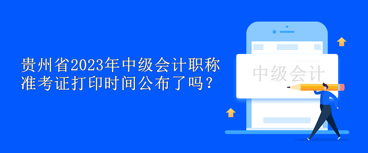 貴州省2023年中級(jí)會(huì)計(jì)職稱準(zhǔn)考證打印時(shí)間公布了嗎？