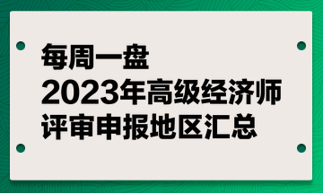 【每周一盤】2023年高級經(jīng)濟(jì)師評審申報(bào)地區(qū)匯總