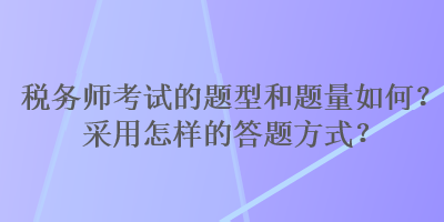 稅務(wù)師考試的題型和題量如何？采用怎樣的答題方式？