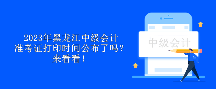 2023年黑龍江中級會計準(zhǔn)考證打印時間公布了嗎？來看看！