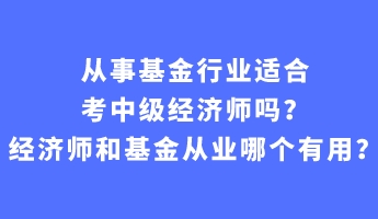 從事基金行業(yè)適合考中級(jí)經(jīng)濟(jì)師嗎？經(jīng)濟(jì)師和基金從業(yè)哪個(gè)有用？