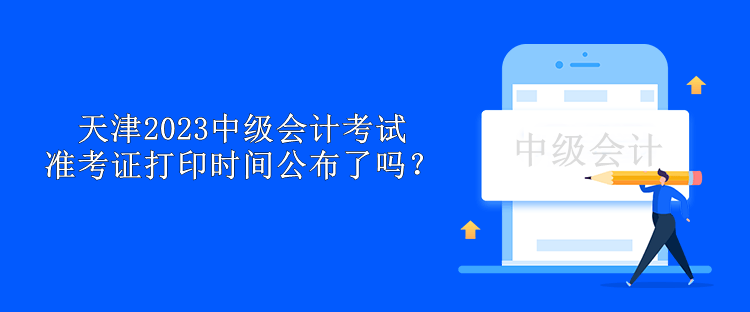 天津2023中級會計考試準考證打印時間公布了嗎？