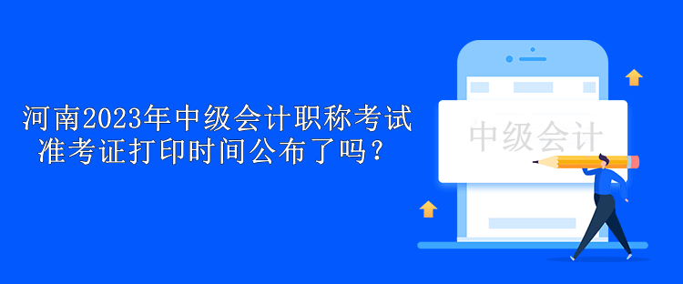 河南2023年中級會計職稱考試準(zhǔn)考證打印時間公布了嗎？