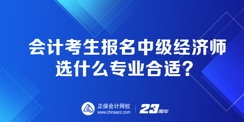 會(huì)計(jì)考生報(bào)名中級(jí)經(jīng)濟(jì)師選什么專業(yè)合適？