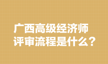 廣西高級(jí)經(jīng)濟(jì)師評(píng)審流程是什么？