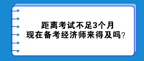 距離考試不足3個(gè)月，現(xiàn)在備考初中級(jí)經(jīng)濟(jì)師來(lái)得及嗎？