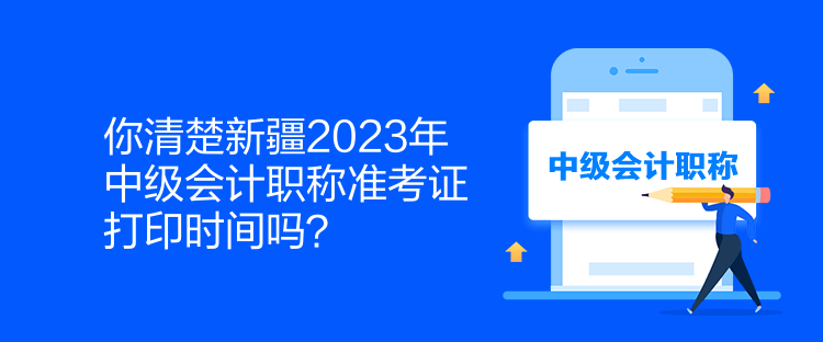 你清楚新疆2023年中級(jí)會(huì)計(jì)職稱準(zhǔn)考證打印時(shí)間嗎？