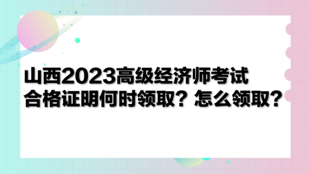 山西2023高級(jí)經(jīng)濟(jì)師考試合格證明何時(shí)領(lǐng)??？怎么領(lǐng)?。? suffix=