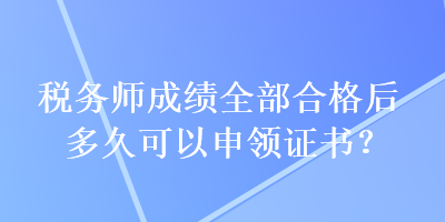 稅務(wù)師成績?nèi)亢细窈蠖嗑每梢陨觐I(lǐng)證書？