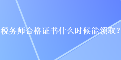 稅務師合格證書什么時候能領(lǐng)??？