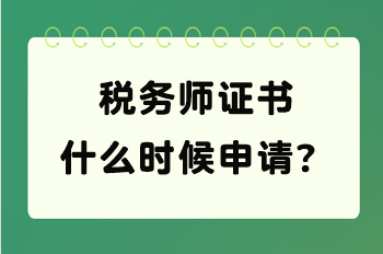 稅務(wù)師證書什么時候申請？