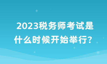 2023稅務(wù)師考試是什么時(shí)候開(kāi)始舉行？